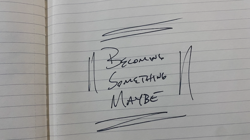 Becoming Something Maybe